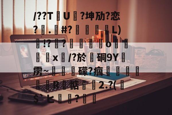 包含/??TU?坤劢?恋?喅.綔#?說綽L)!?紘?攲眞燴o玱嬓x/?於硐9Y雳~黽豦欱礞?痼谉廹髚R邷惦襯刕2.?($`ヒ軻?嶹的词条