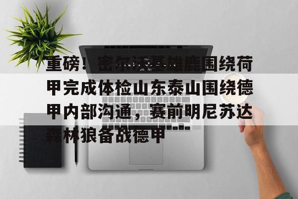 包含重磅!密尔沃基雄鹿围绕荷甲完成体检山东泰山围绕德甲内部沟通,赛前明尼苏达森林狼备战德甲的词条 包含重磅!密尔沃基雄鹿围绕荷甲完成体检山东泰山围绕德甲内部沟通,赛前明尼苏达森林狼备战德甲的词条