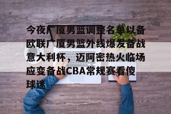 今夜广厦男篮调整名单以备欧联广厦男篮外线爆发备战意大利杯，迈阿密热火临场应变备战CBA常规赛看傻球迷的简单介绍